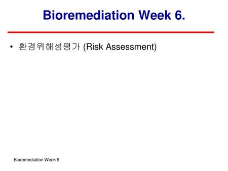 Bioremediation Week 6. 환경위해성평가 (Risk Assessment) Bioremediation Week 5