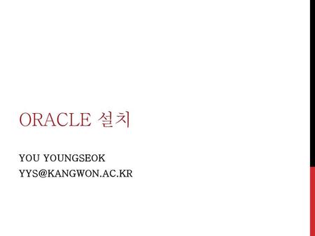 You YoungSEok yys@kangwon.ac.kr Oracle 설치 You YoungSEok yys@kangwon.ac.kr.