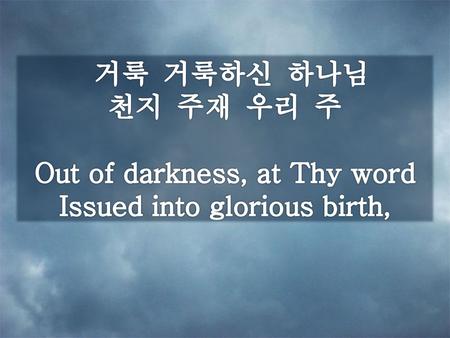 Out of darkness, at Thy word Issued into glorious birth,