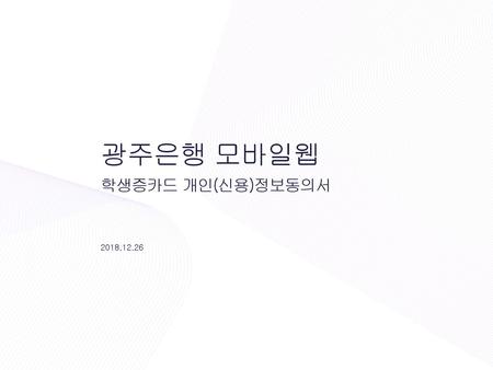 광주은행 모바일웹 학생증카드 개인(신용)정보동의서 2018.12.26.