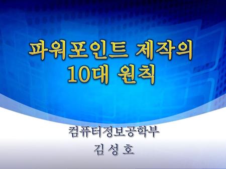 파워포인트 제작의 10대 원칙 컴퓨터정보공학부 김 성 호.