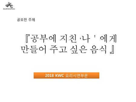 『공부에 지친 ‘나＇에게 만들어 주고 싶은 음식 』 공모전 주제 2018 KWC 요리시연부문.