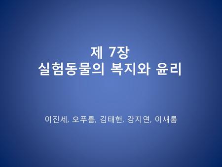 제 7장 실험동물의 복지와 윤리 이진세, 오푸름, 김태헌, 강지연, 이새롬.