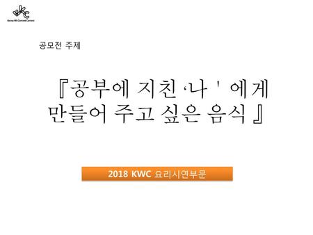 『공부에 지친 ‘나＇에게 만들어 주고 싶은 음식 』 공모전 주제 2018 KWC 요리시연부문.