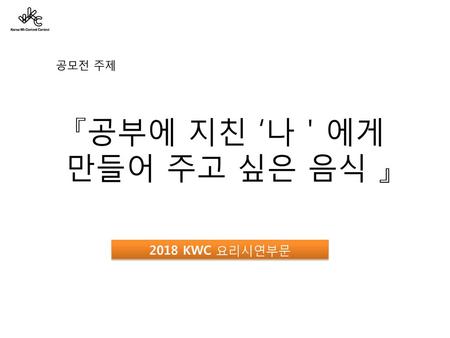 『공부에 지친 ‘나＇에게 만들어 주고 싶은 음식 』 공모전 주제 2018 KWC 요리시연부문.