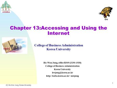 (C) Ho-Won Jung, Korea University 1 Chapter 13:Accessing and Using the Internet College of Business Administration Korea University Ho-Won Jung, office.
