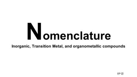 Inorganic, Transition Metal, and organometallic compounds 연 * 경 N omenclature.