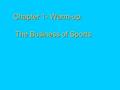 Chapter 1- Warm-up: The Business of Sports. Scope of Sports Industry 참여스포츠 : 헬스, 수영장, 등 스포츠클럽, 스포츠 리조트, 상품 : 레슨프로그램, 시설이용. 관람스포츠 : 프로축구, 프로농구, 테니스, 골프,