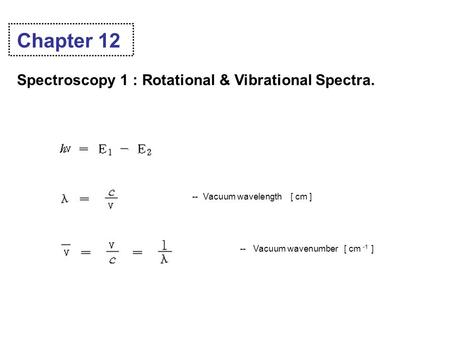 Chapter 12 Spectroscopy 1 : Rotational & Vibrational Spectra. -- Vacuum wavelength [ cm ] -- Vacuum wavenumber [ cm -1 ]