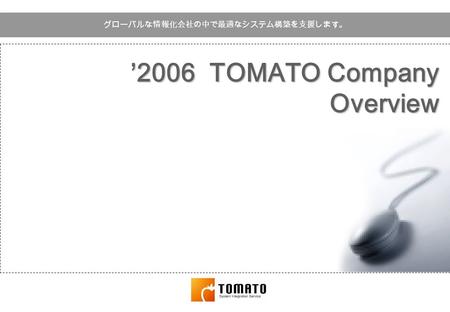 ’ 2006 TOMATO Company Overview グローバルな情報化会社の中で最適なシステム構築を支援します。
