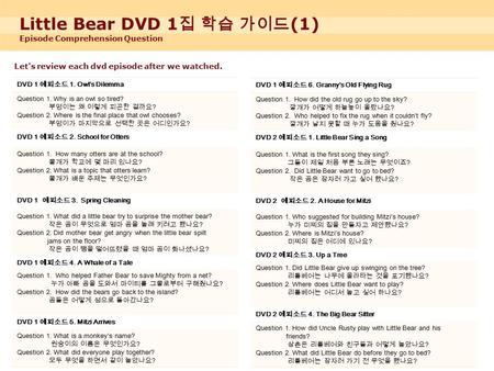 Little Bear DVD 1 집 학습 가이드 (1) Episode Comprehension Question Let's review each dvd episode after we watched. DVD 1 DVD 1 에피소드 1. Owl’s Dilemma Question.