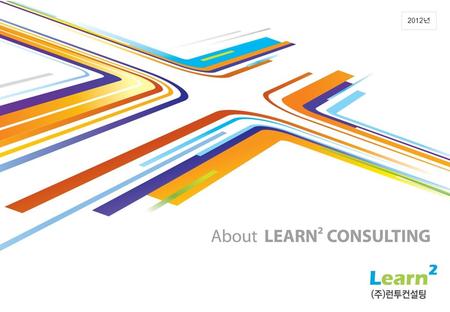 2012 년. Copyright 2012 ⓒ 런투컨설팅 2 1. Company Profile OUR COMPANY Learn 2 는 고객의 성과향상에 기여함으로써 고객이 가장 선호하는 국내 최고의 HRD 솔루션 개발 파트너가 된다는 비전을 가지고 있습니다. Learn.
