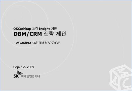 OKCashbag 고객 Insight 기반 DBM/CRM 전략 제안 - OKCashbag 이용 행태 분석 사례 등 Sep. 17, 2009.