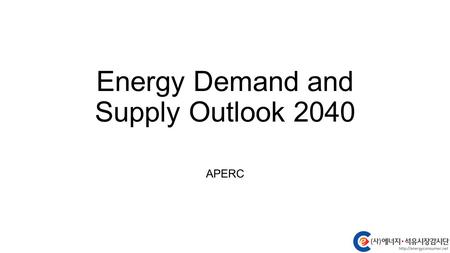 Energy Demand and Supply Outlook 2040 APERC. Business as Usual Scenario 아시아 태평양 지역의 총 에너지 수요는 2040 년까지 50% 증가할 것으로 예상 에너지 수요의 증가는 수송부문의 수요 증가에 기인. 수송용.