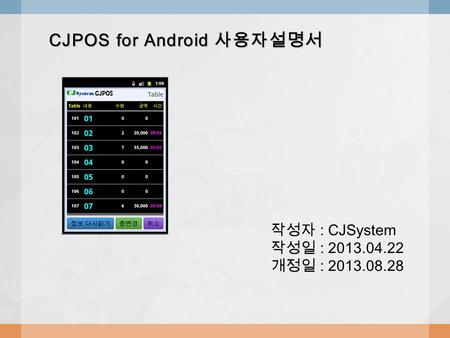 CJPOS for Android 사용자설명서 작성자 : CJSystem 작성일 : 2013.04.22 개정일 : 2013.08.28.