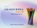 JOB-WIZ 와 함께하는 직업여행 서울동부종합고용지원센터 - 직업흥미검사를 중심으로 -.