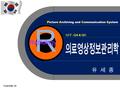 R Radiology 12 주 : QA & QC 유 세 종 Total Slide: 39 Picture Archiving and Communication System.