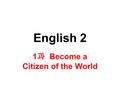 English 2 1 과 Become a Citizen of the World. p.15 Become globalized 점점 더 세계화되다 international organization 국제기구 Represent 대표하다, 나타내다, 의미하다 what it takes.