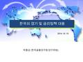 2014. 10. 15 한국의 경기 및 금리정책 대응 박종상 ( 한국금융연구원 연구위원 )