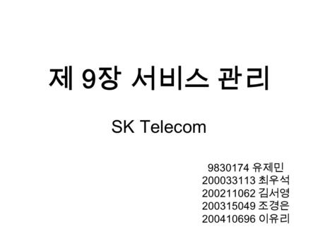 제 9 장 서비스 관리 SK Telecom 9830174 유제민 200033113 최우석 200211062 김서영 200315049 조경은 200410696 이유리.