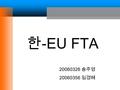 한 -EU FTA 20060326 송주영 20060356 임경혜. 3. 한 -EU FTA 에 대한 시사점 · 협상전략 2. 한 ·EU 교역 및 투자 현황 1. 한 -EU FTA 추진경과 4. 경제적 기대효과 · 향후전망 한 -EU FTA.