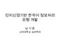 인지신경기반 한국어 정보처리 모형 개발 남 기 춘 고려대학교 심리학과. 연구 목표 연구개발의 최종 목표 - 인지신경과학 연구에 따른 형태소 와 구문정보처리 자료를 기반으로 정상 뇌와 손상 뇌 모형을 구축하고, 교육과 언 어재활을 위한 한국어 형태소 및 구문 분 석 /