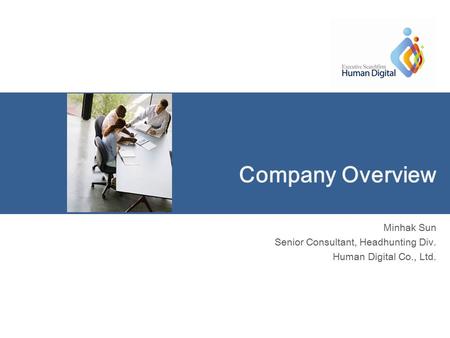 Company Overview Minhak Sun Senior Consultant, Headhunting Div. Human Digital Co., Ltd.