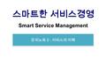 스마트한 서비스경영 Smart Service Management 강의노트 2 : 서비스의 이해.