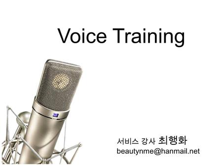 Voice Training 서비스 강사 최행화 좋은 목소리란 밝고 건강하며 미소와 친절이 베어있는 소리 건강하고 힘이 있어 자신감과 확신을 전할 수 있 는 목소리 음의 고저강약 등의 표현이 자연스러운 목소리.