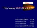 OK Cashbag 서비스의 성공요인 199821189 분자생물학과 김우철 199920365 미국학과 윤은정 199920125 경제학과 김민정 199921372 소비자주거학과 강민정.