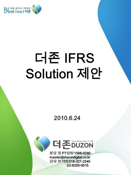 0 더존 IFRS Solution 제안 2010.6.24 상담 및 PT 일정 1566-0280 담당 한석범 016-327-2340 02-6205-0015.