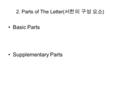 2. Parts of The Letter( 서한의 구성 요소 ) Basic Parts Supplementary Parts.