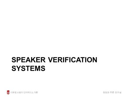 SPEAKER VERIFICATION SYSTEMS 대화형 사용자 인터페이스 개론 정보와 추론 연구실.