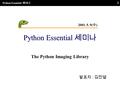 Python Essential 세미나 1 The Python Imaging Library 발표자 : 김진열 2001. 5. 9( 수 ) 2001. 5. 9( 수 )