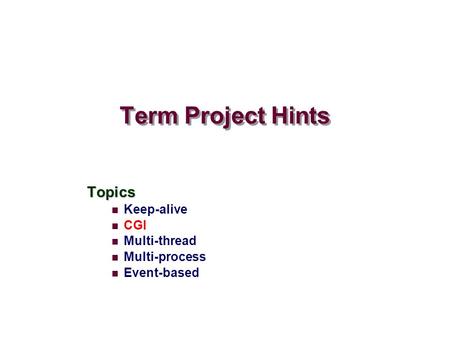Term Project Hints Topics Keep-alive CGI Multi-thread Multi-process Event-based.