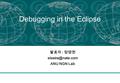 Debugging in the Eclipse 발표자 : 정영권 ANU NGN Lab.