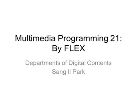 Multimedia Programming 21: By FLEX Departments of Digital Contents Sang Il Park.