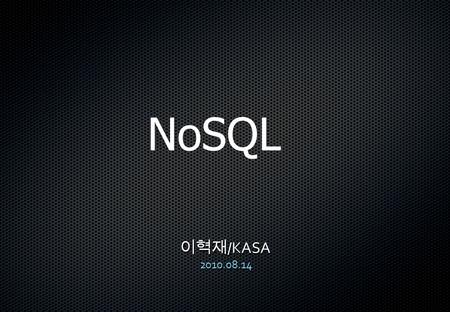 이혁재 /KASA 2010.08.14 NoSQL. 요약 NoSQL 소개 데이타베이스 관련 문서 대상 : 클라이언트 프로그래머 NoSQL 소개 데이타베이스 관련 문서 대상 : 클라이언트 프로그래머.