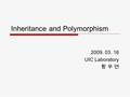 Inheritance and Polymorphism 2009. 03. 16 UIC Laboratory 황 우 연.