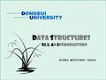 DONGEUI UNIVERSITY Data structures 동의대학교 멀티미디어공학과 이광의교수 01.1: an Introduction.