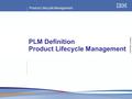 Product Lifecycle Management © 2003 IBM Corporation PLM Definition Product Lifecycle Management.