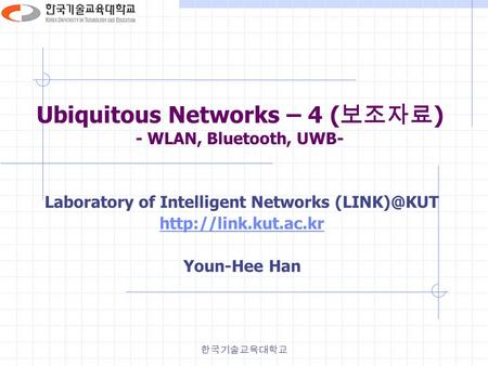 한국기술교육대학교 Ubiquitous Networks – 4 ( 보조자료 ) - WLAN, Bluetooth, UWB- Laboratory of Intelligent Networks  Youn-Hee Han.