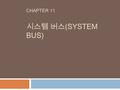 CHAPTER 11 시스템 버스 (SYSTEM BUS). 버스란 ? 2  버스  컴퓨터의 컴포넌트 사이에 정보를 전송하기 위해, 전기적 신호가 지나가는 라인들의 집합  Data bus  Address bus  Control bus  내부 버스와 외부 버스 (