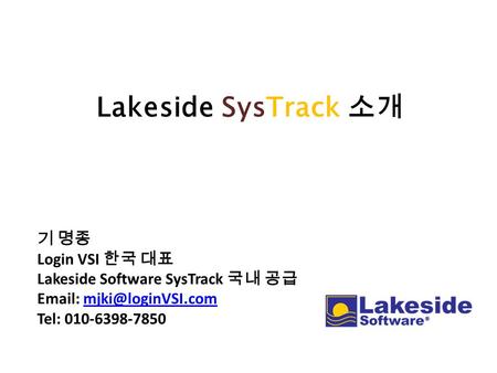 Lakeside SysTrack 소개 기 명종 Login VSI 한국 대표 Lakeside Software SysTrack 국내 공급   Tel: 010-6398-7850.