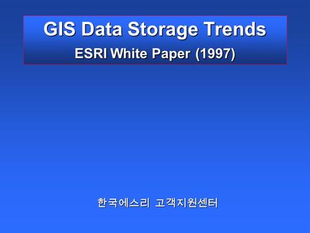 GIS Data Storage Trends ESRI White Paper (1997) 한국에스리 고객지원센터.