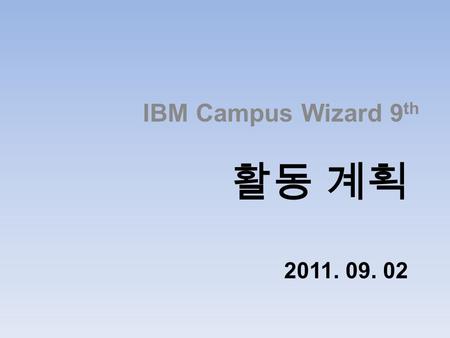활동 계획 2011. 09. 02 IBM Campus Wizard 9 th. Contents 일정 그룹 활용 방안 홍보 계획 DB2 학습 및 시험일정 IBM 제품 군 학습 On Campus 행사 Mentoring.
