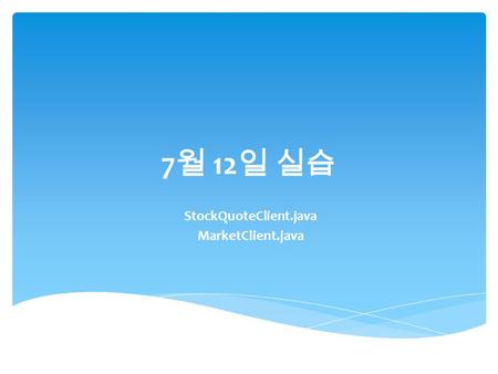 7 월 12 일 실습 StockQuoteClient.java MarketClient.java.