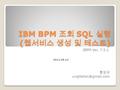 IBM BPM 조회 SQL 실행 ( 웹서비스 생성 및 테스트 ) 황상규 IBPM Ver. 7.5.1 2012.05.14.