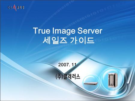 True Image Server 세일즈 가이드 2007. 11. Clarus Inc. 2 CONFIDENTIAL 재난으로 부터 데이터의 완벽보호 완벽한 데이터 백업은 기본 이젠 시스템 백업으로 앞서 나가세요 ! 하드웨어 안정성은 기본 이젠 소프트웨어 안정성까지 잡았다.