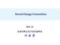 2010. 10 안양대학교 전기전자공학과 서 삼 준 Kernel Image Generation.